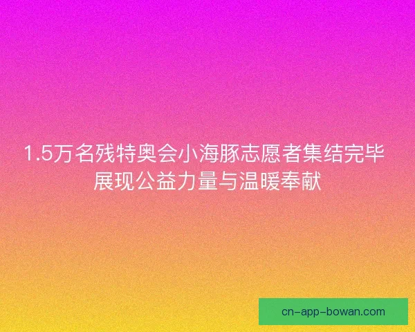 1.5万名残特奥会小海豚志愿者集结完毕 展现公益力量与温暖奉献
