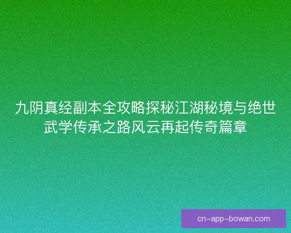 九阴真经副本全攻略探秘江湖秘境与绝世武学传承之路风云再起传奇篇章