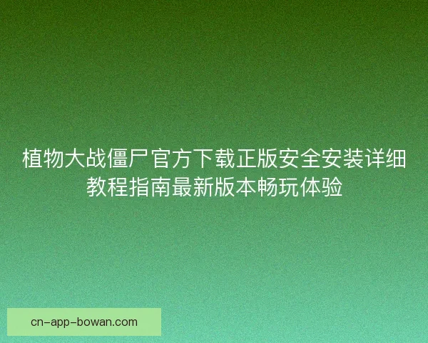 植物大战僵尸官方下载正版安全安装详细教程指南最新版本畅玩体验