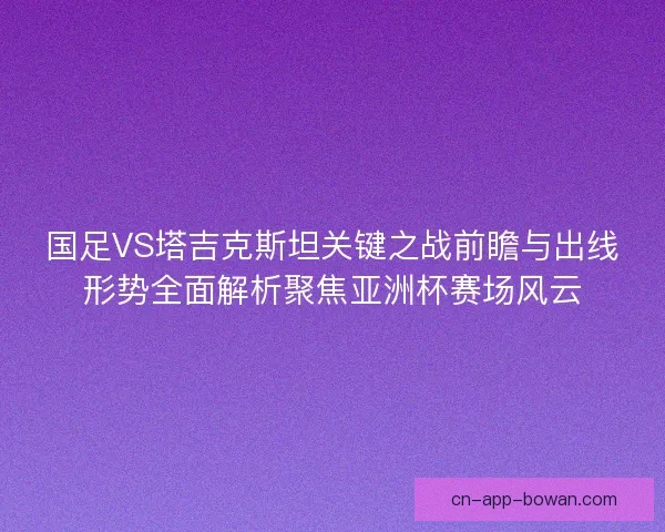 国足VS塔吉克斯坦关键之战前瞻与出线形势全面解析聚焦亚洲杯赛场风云 国足VS塔吉克斯坦关键之战前瞻与出线形势全面解析聚焦亚洲杯赛场风云