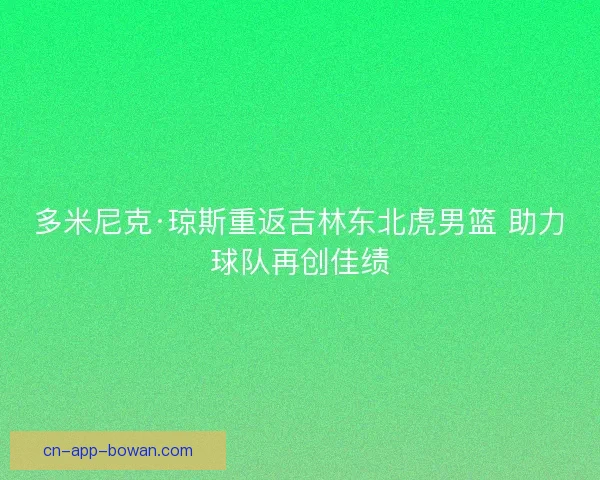 多米尼克·琼斯重返吉林东北虎男篮 助力球队再创佳绩