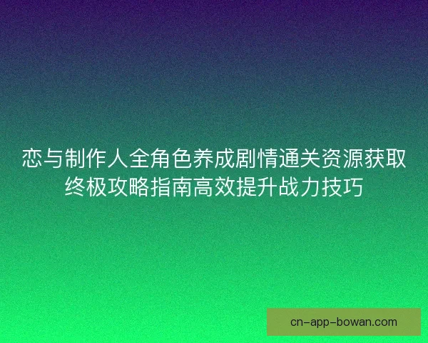 恋与制作人全角色养成剧情通关资源获取终极攻略指南高效提升战力技巧 恋与制作人全角色养成剧情通关资源获取终极攻略指南高效提升战力技巧