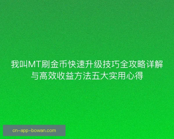 我叫MT刷金币快速升级技巧全攻略详解与高效收益方法五大实用心得