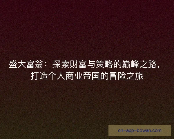 盛大富翁：探索财富与策略的巅峰之路，打造个人商业帝国的冒险之旅