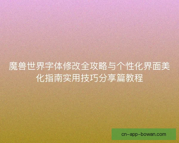 魔兽世界字体修改全攻略与个性化界面美化指南实用技巧分享篇教程