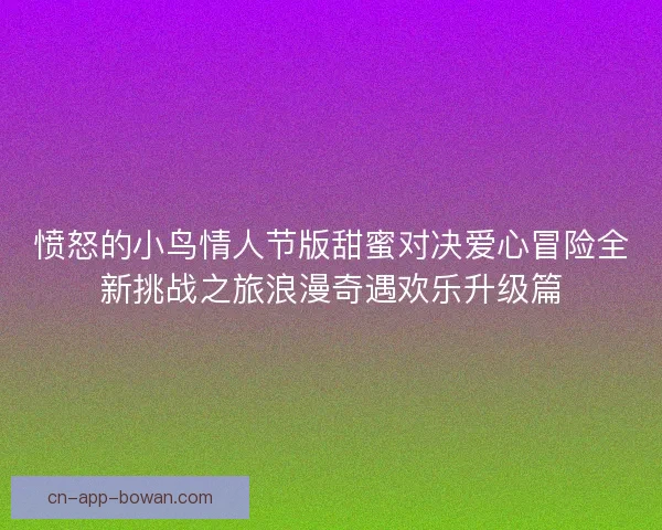 愤怒的小鸟情人节版甜蜜对决爱心冒险全新挑战之旅浪漫奇遇欢乐升级篇