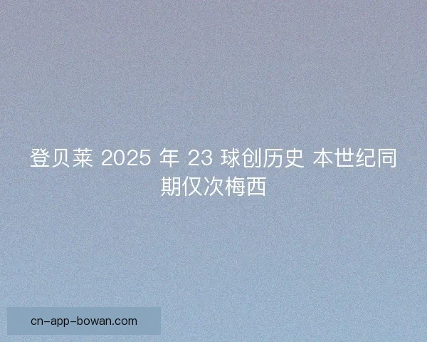 登贝莱 2025 年 23 球创历史 本世纪同期仅次梅西