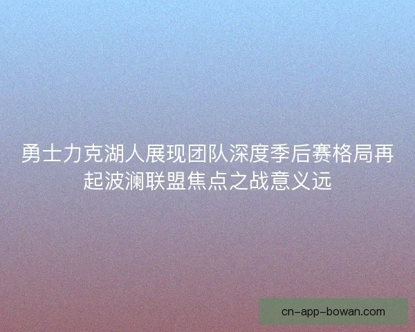 勇士力克湖人展现团队深度季后赛格局再起波澜联盟焦点之战意义远 勇士力克湖人展现团队深度季后赛格局再起波澜联盟焦点之战意义远